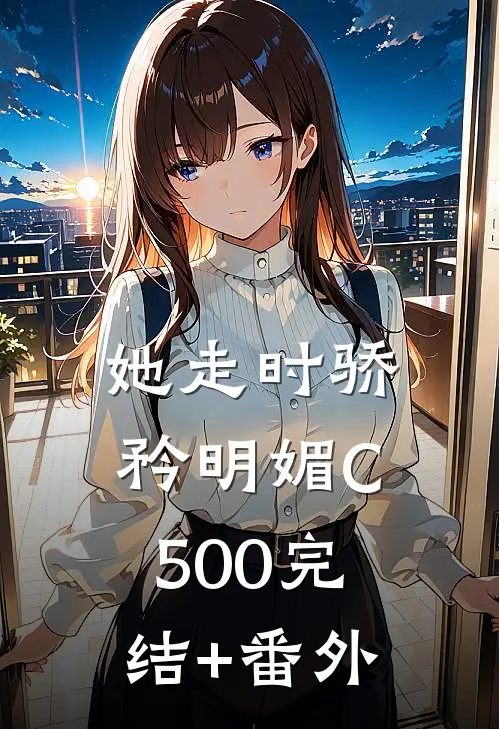 她走时骄矜明媚C500完结+番外