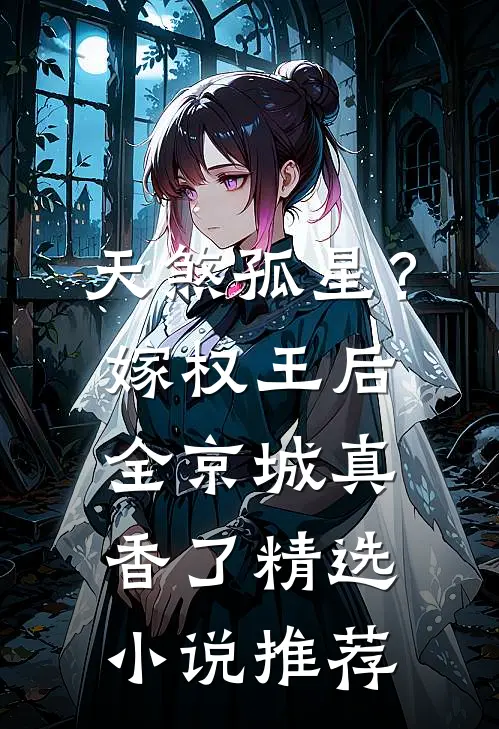 天煞孤星？嫁权王后全京城真香了精选小说推荐