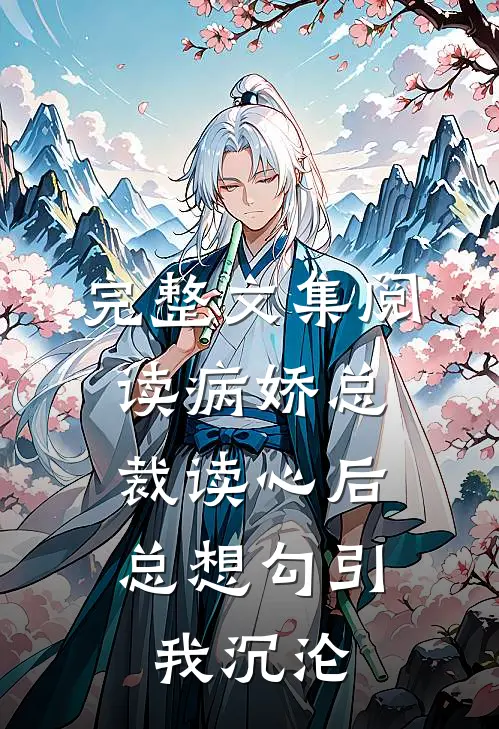 完整文集阅读病娇总裁读心后，总想勾引我沉沦
