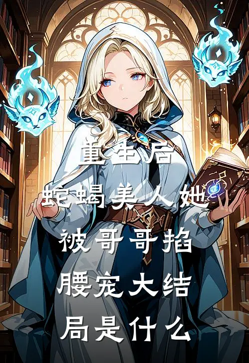 重生后，蛇蝎美人她被哥哥掐腰宠大结局是什么