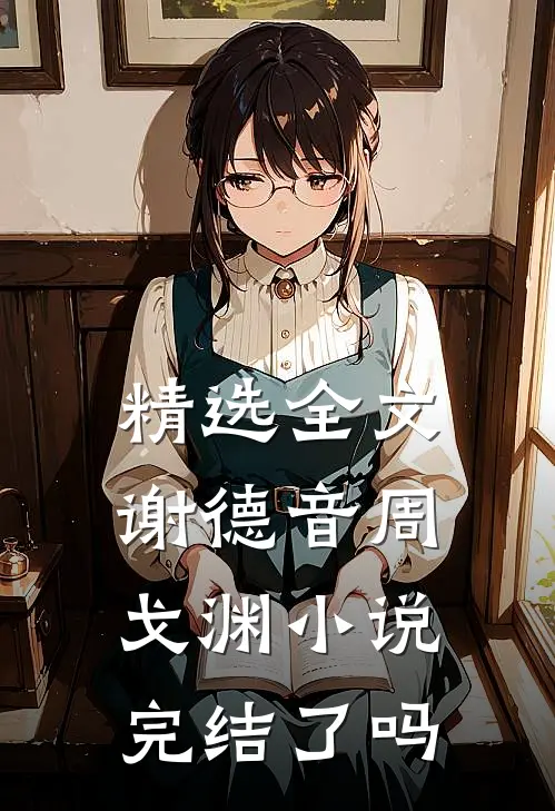 精选全文谢德音周戈渊小说完结了吗
