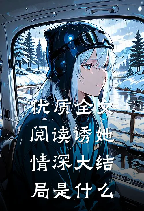 优质全文阅读诱她情深大结局是什么