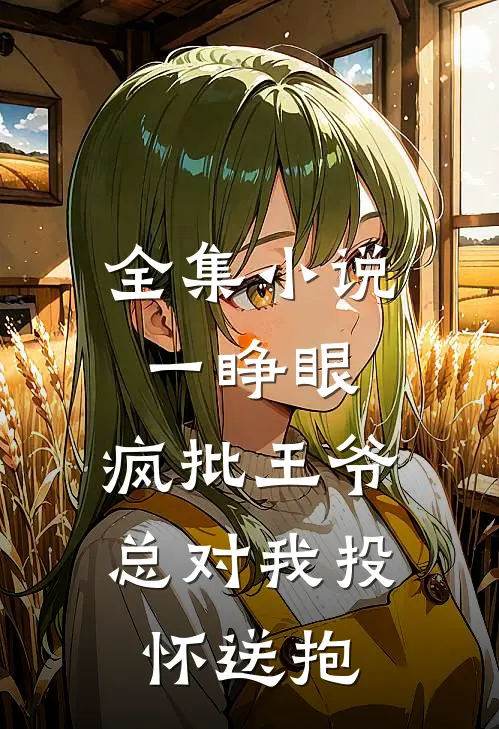 全集小说一睁眼，疯批王爷总对我投怀送抱