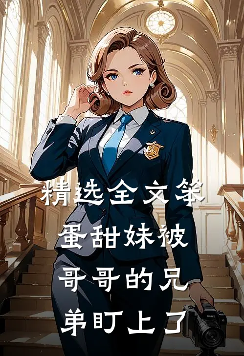 精选全文笨蛋甜妹被哥哥的兄弟盯上了