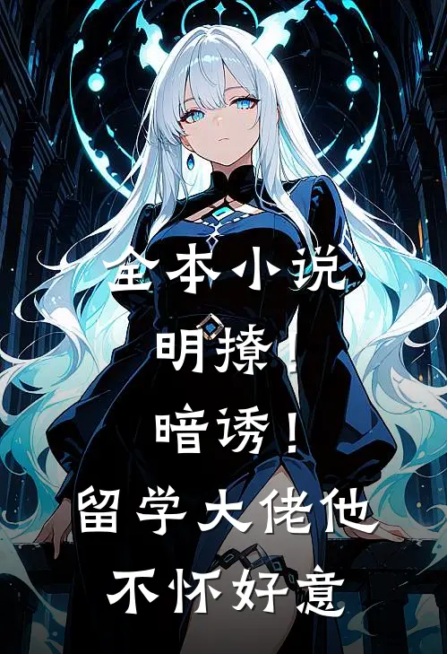 全本小说明撩！暗诱！留学大佬他不怀好意