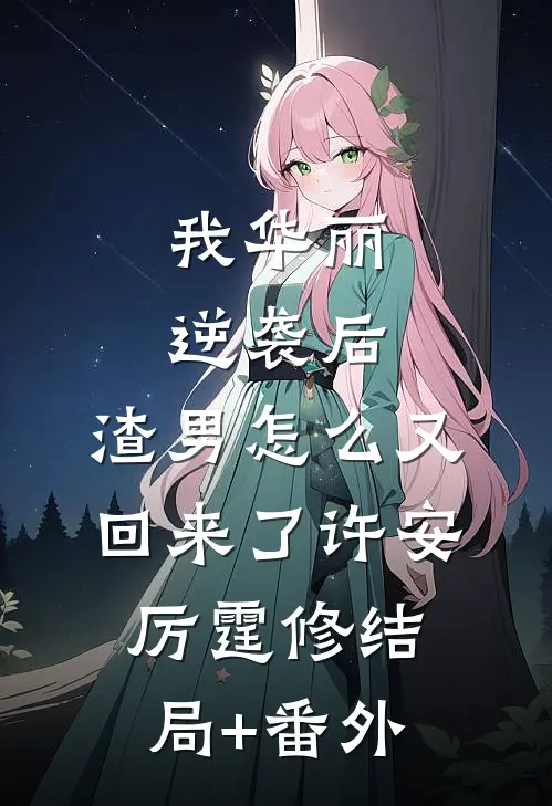 我华丽逆袭后，渣男怎么又回来了许安厉霆修结局+番外