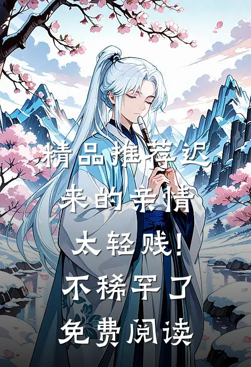 精品推荐迟来的亲情太轻贱!不稀罕了免费阅读