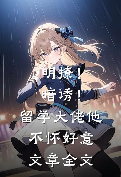 明撩！暗诱！留学大佬他不怀好意文章全文