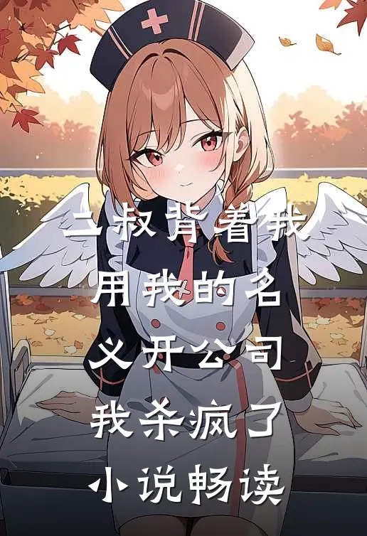 二叔背着我用我的名义开公司，我杀疯了小说畅读
