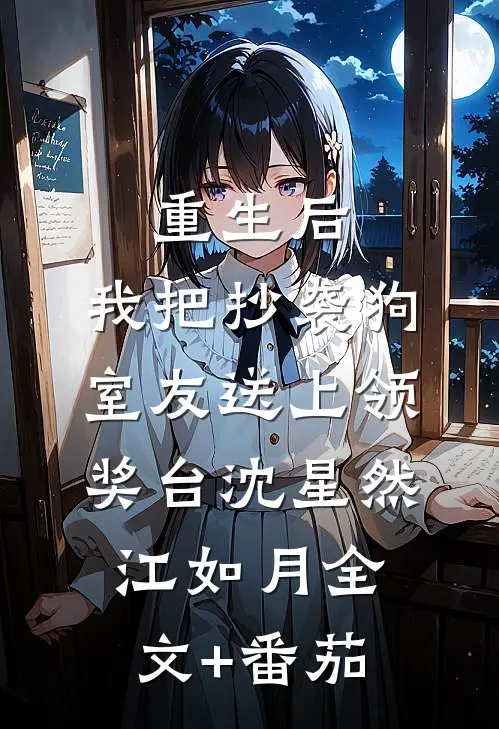 重生后，我把抄袭狗室友送上领奖台沈星然江如月全文+番茄
