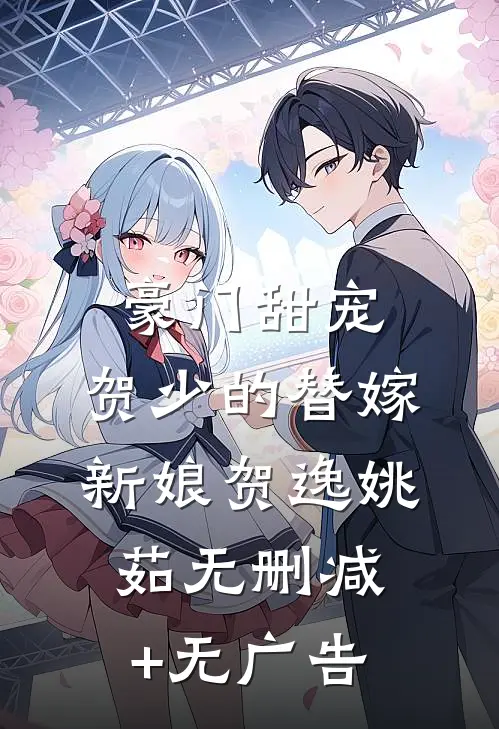 豪门甜宠：贺少的替嫁新娘贺逸姚茹无删减+无广告