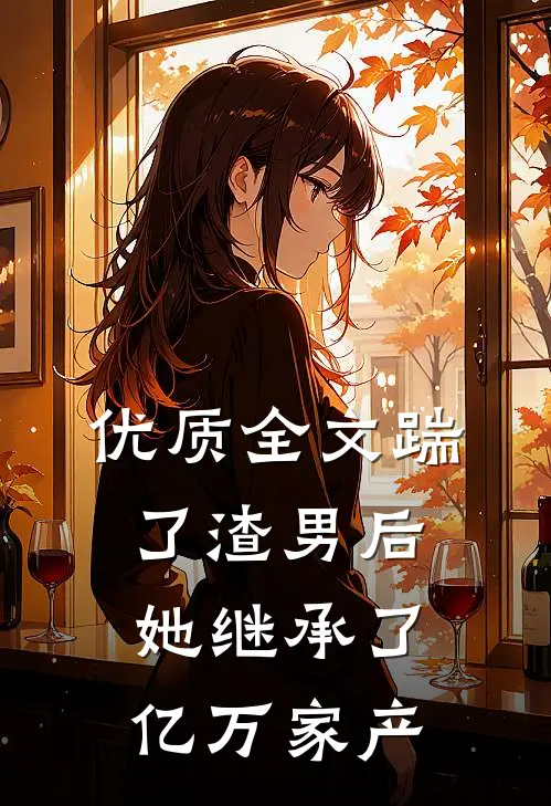 优质全文踹了渣男后，她继承了亿万家产