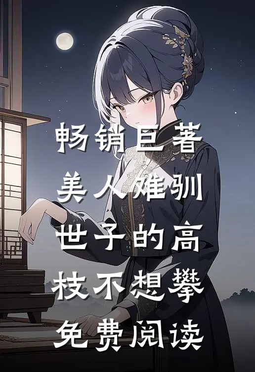 畅销巨著美人难驯:世子的高枝不想攀免费阅读