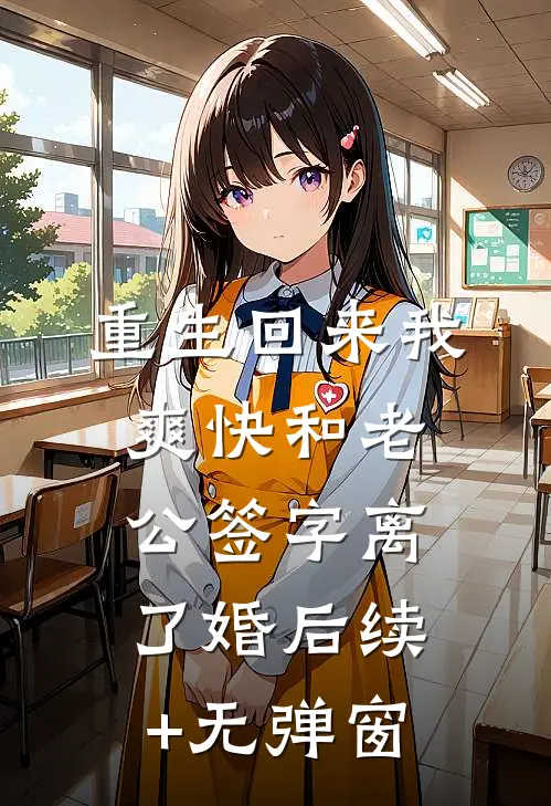 重生回来我爽快和老公签字离了婚后续+无弹窗