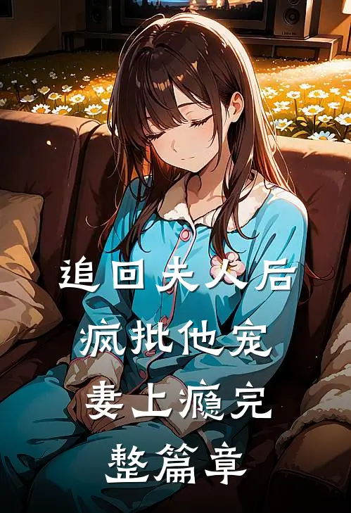 追回夫人后，疯批他宠妻上瘾完整篇章