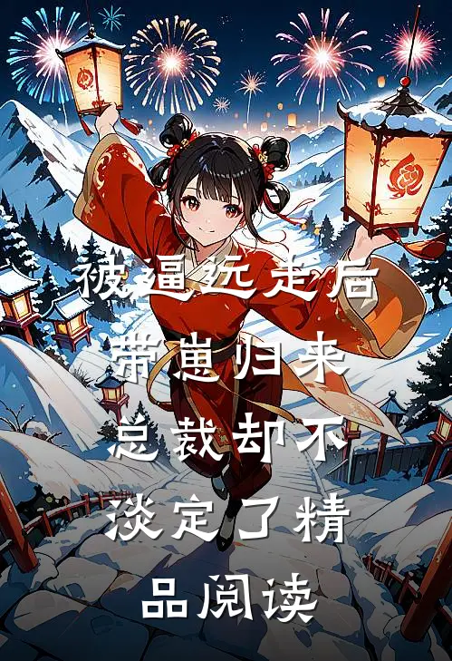 被逼远走后带崽归来，总裁却不淡定了精品阅读