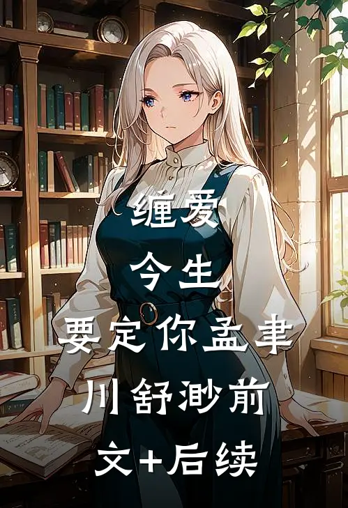 缠爱：今生，要定你孟聿川舒渺前文+后续
