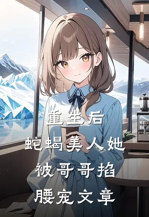 重生后，蛇蝎美人她被哥哥掐腰宠文章