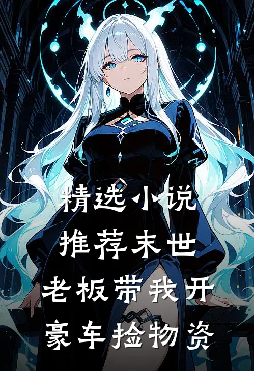 精选小说推荐末世：老板带我开豪车捡物资