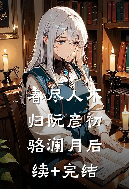 春尽人不归阮彦初骆澜月后续+完结