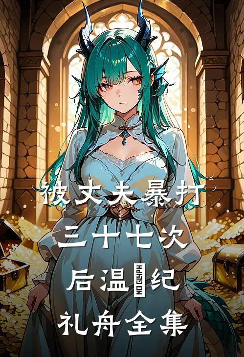 被丈夫暴打三十七次后温姩纪礼舟全集