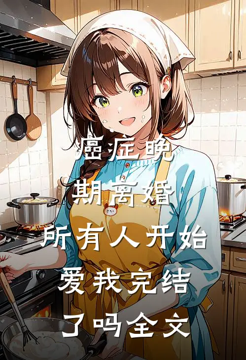 癌症晚期离婚,所有人开始爱我完结了吗全文
