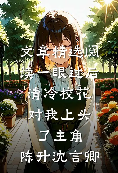 文章精选阅读一眼过后,清冷校花对我上头了 主角:陈升沈言卿