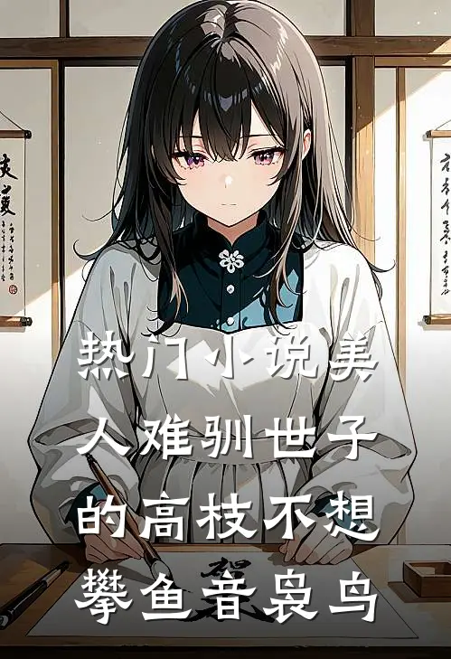 热门小说美人难驯世子的高枝不想攀鱼音袅鸟