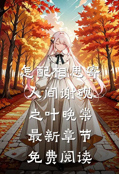 怎配相思寄人间谢砚之叶晚棠最新章节免费阅读