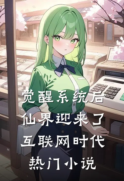 觉醒系统后，仙界迎来了互联网时代热门小说
