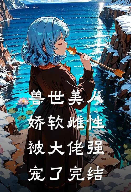 兽世美人娇软雌性被大佬强宠了完结