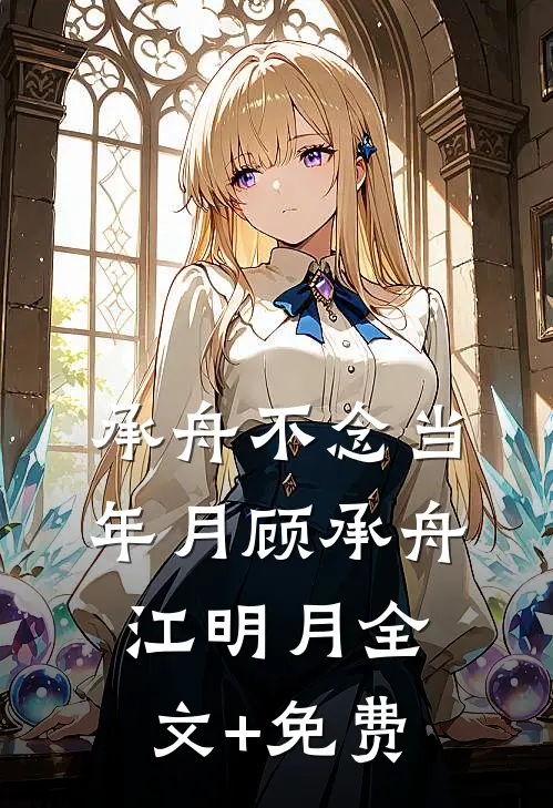 承舟不念当年月顾承舟江明月全文+免费