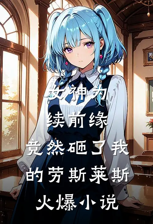 女神为续前缘，竟然砸了我的劳斯莱斯火爆小说