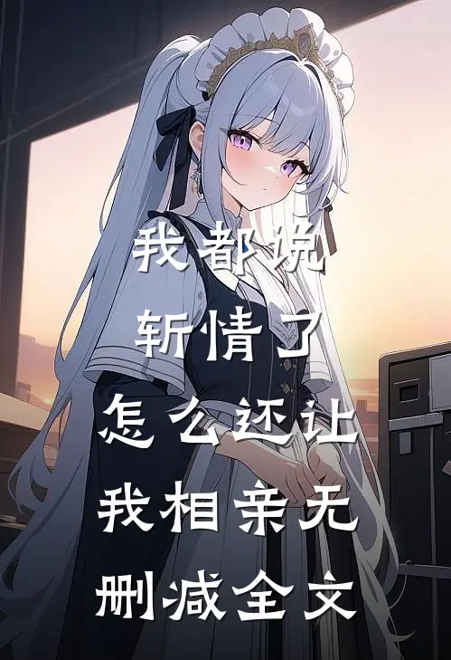 我都说斩情了，怎么还让我相亲无删减全文