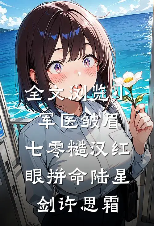 全文浏览小军医皱眉,七零糙汉红眼拼命陆星剑许思霜