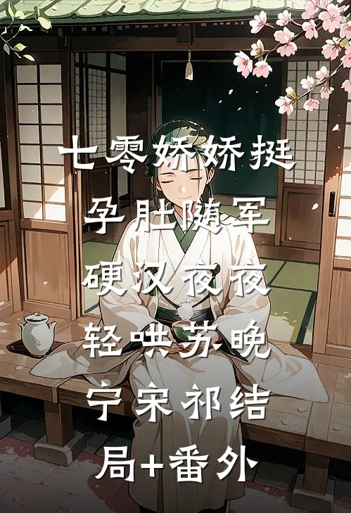 七零娇娇挺孕肚随军，硬汉夜夜轻哄苏晚宁宋祁结局+番外