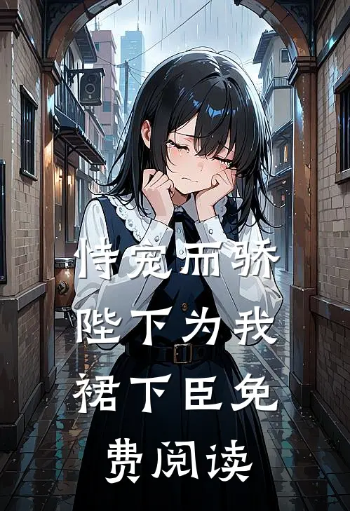 恃宠而骄，陛下为我裙下臣免费阅读