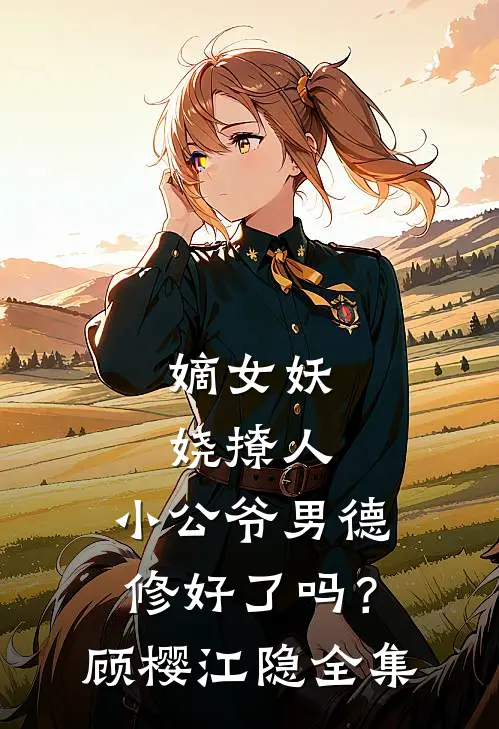 嫡女妖娆撩人，小公爷男德修好了吗？顾樱江隐全集