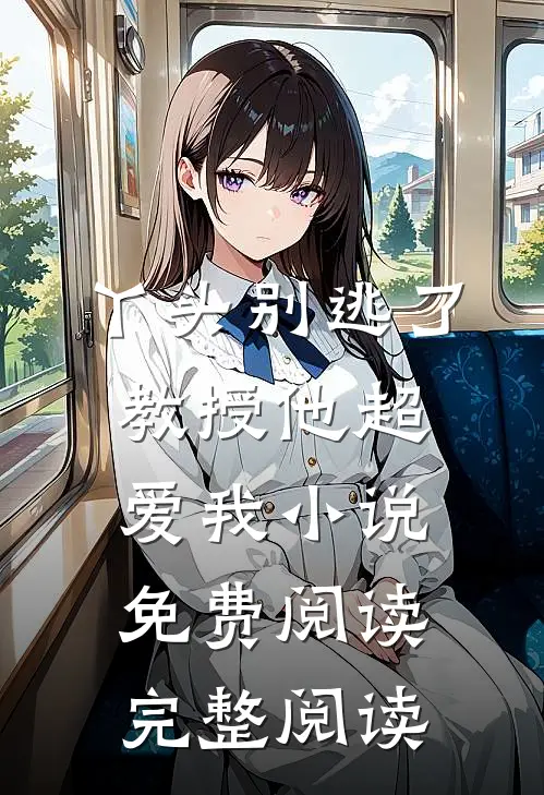 丫头别逃了教授他超爱我小说免费阅读完整阅读