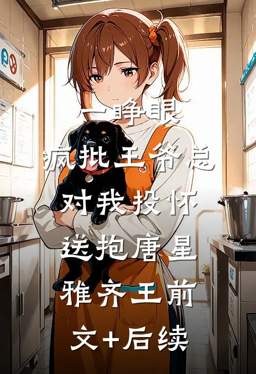 一睁眼，疯批王爷总对我投怀送抱唐星雅齐王前文+后续