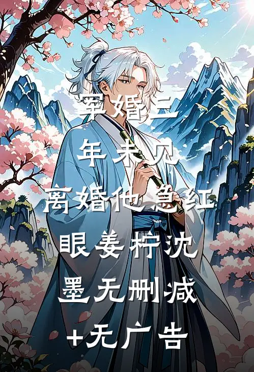 军婚三年未见，离婚他急红眼姜柠沈墨无删减+无广告