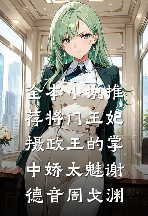 全本小说推荐将门王妃:摄政王的掌中娇太魅谢德音周戈渊