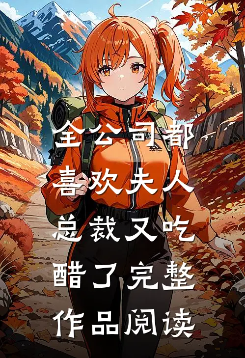 全公司都喜欢夫人，总裁又吃醋了完整作品阅读
