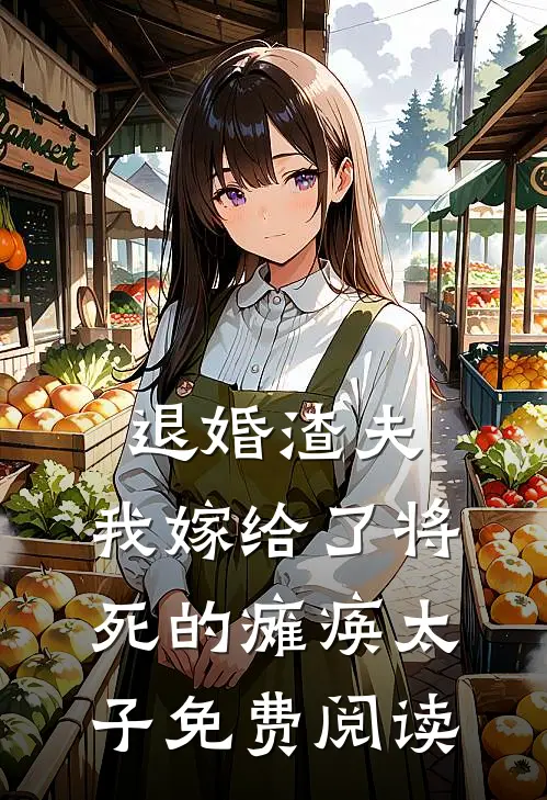 退婚渣夫，我嫁给了将死的瘫痪太子免费阅读