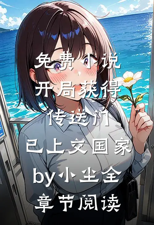 免费小说开局获得传送门，已上交国家by小尘全章节阅读