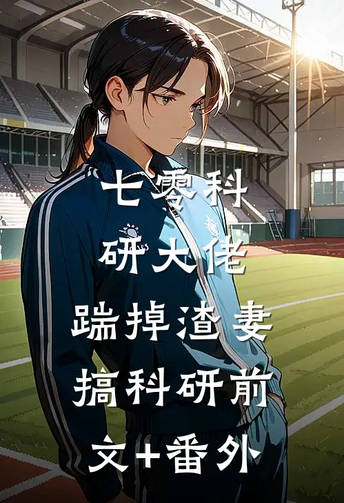 七零科研大佬，踹掉渣妻搞科研前文+番外