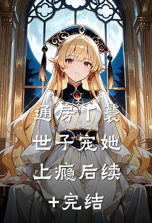 通房丫鬟，世子宠她上瘾后续+完结