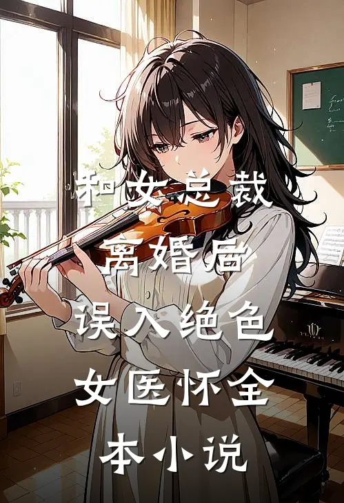 和女总裁离婚后，误入绝色女医怀全本小说