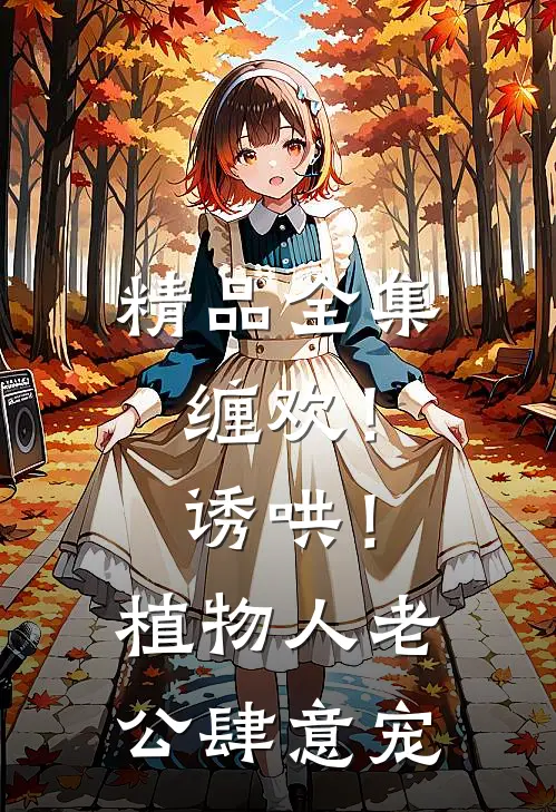 精品全集缠欢！诱哄！植物人老公肆意宠
