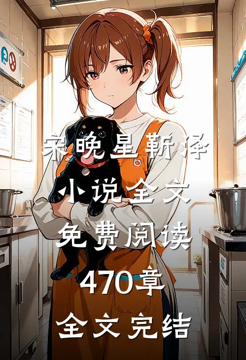 宋晚星靳泽小说全文免费阅读470章全文完结